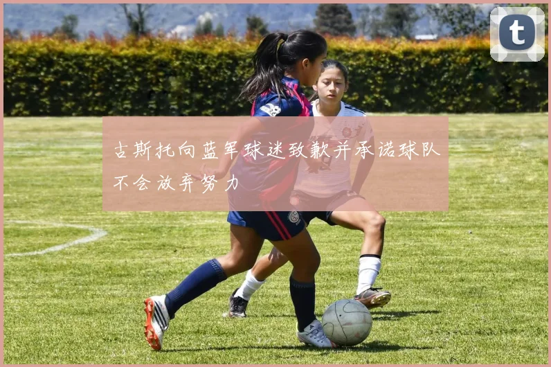 古斯托向蓝军球迷致歉并承诺球队不会放弃努力