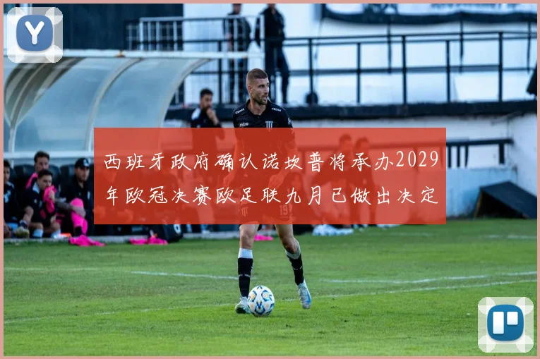 西班牙政府确认诺坎普将承办2029年欧冠决赛欧足联九月已做出决定