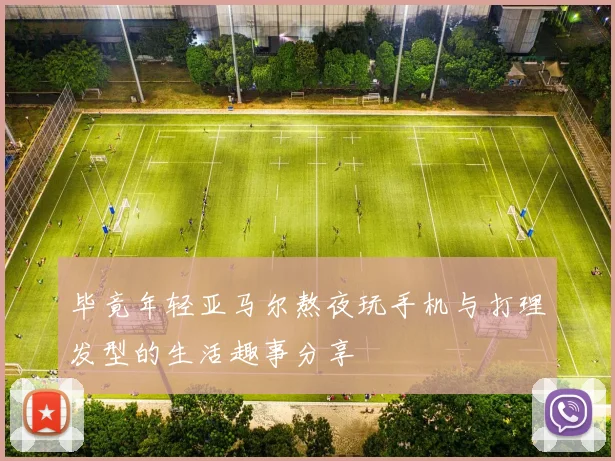 毕竟年轻亚马尔熬夜玩手机与打理发型的生活趣事分享