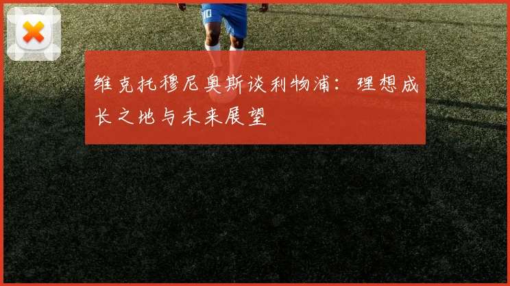 维克托穆尼奥斯谈利物浦：理想成长之地与未来展望