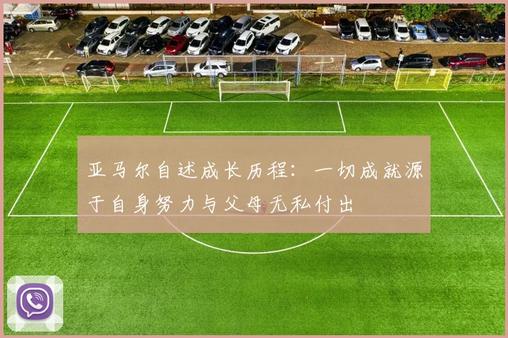 亚马尔自述成长历程：一切成就源于自身努力与父母无私付出