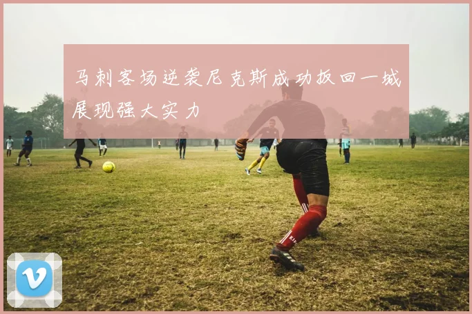 马刺客场逆袭尼克斯成功扳回一城展现强大实力