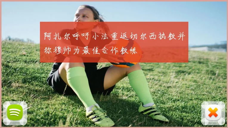 阿扎尔呼吁小法重返切尔西执教并称穆帅为最佳合作教练