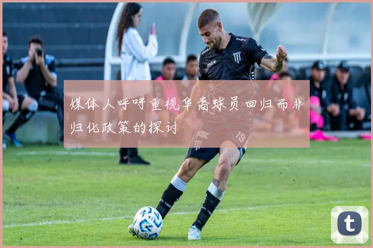 媒体人呼吁重视华裔球员回归而非归化政策的探讨