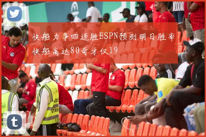 快船力争四连胜ESPN预测明日胜率快船高达80奇才仅19