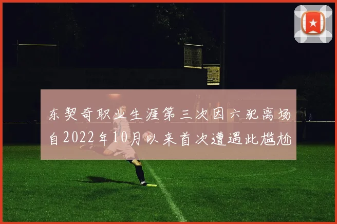 东契奇职业生涯第三次因六犯离场自2022年10月以来首次遭遇此尴尬局面