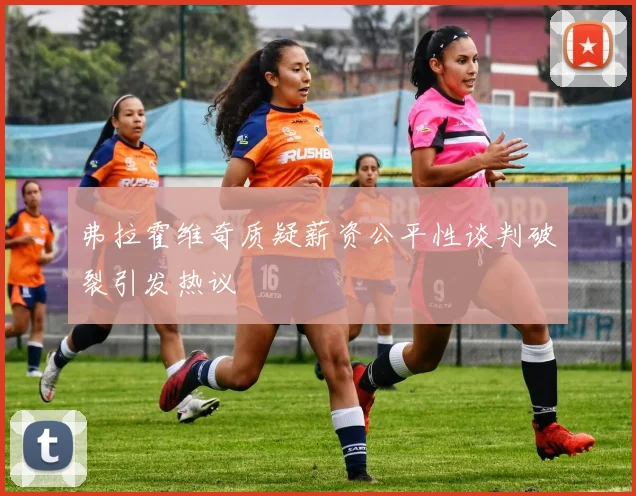 弗拉霍维奇质疑薪资公平性谈判破裂引发热议