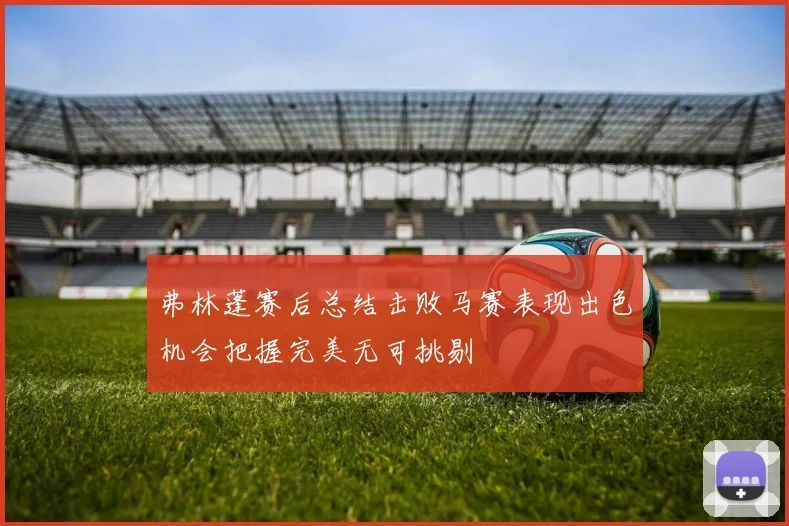 弗林蓬赛后总结击败马赛表现出色机会把握完美无可挑剔