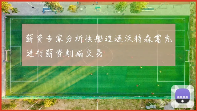 薪资专家分析快船追逐沃特森需先进行薪资削减交易