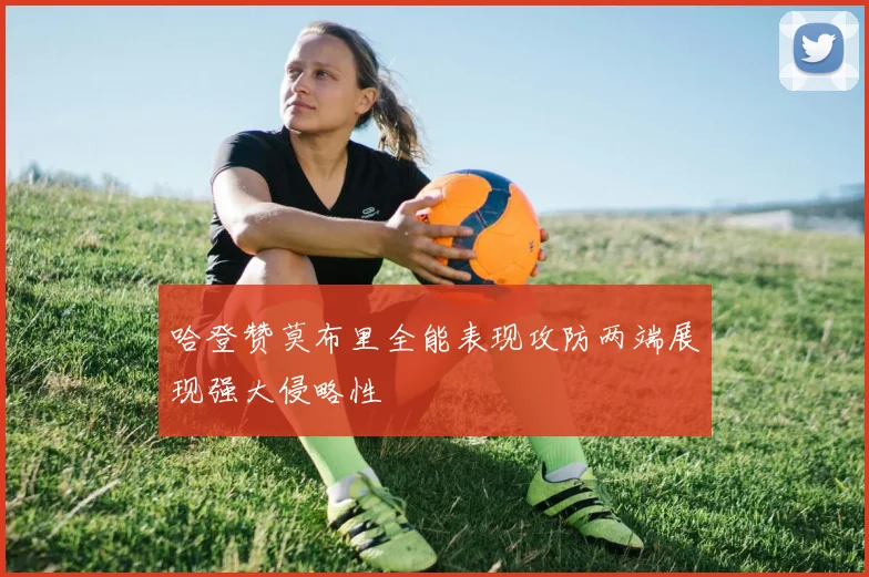 哈登赞莫布里全能表现攻防两端展现强大侵略性